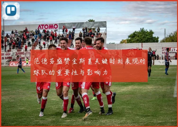 范德芬盛赞金斯基关键时刻表现对球队的重要性与影响力