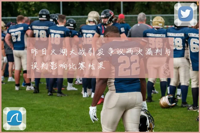 昨日火湖大战引发争议两次漏判与误判影响比赛结果