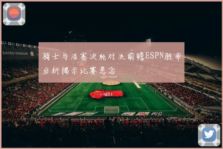 骑士与活塞次轮对决前瞻ESPN胜率分析揭示比赛悬念