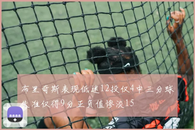 布里奇斯表现低迷12投仅4中三分球失准仅得9分正负值惨淡15