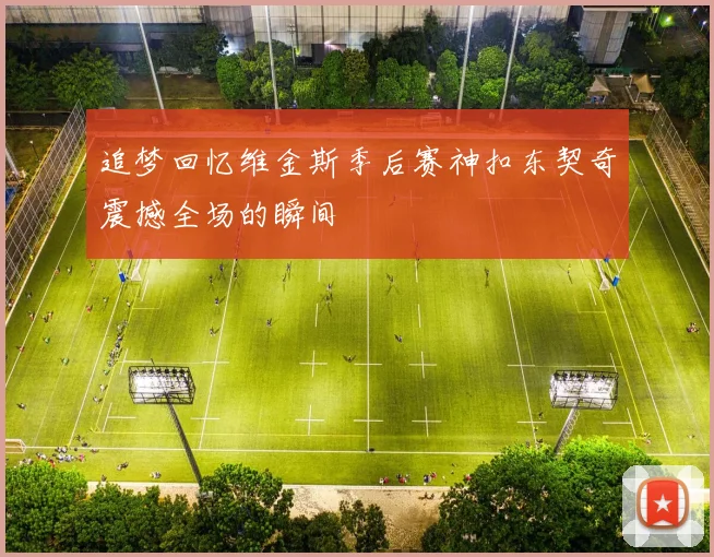 追梦回忆维金斯季后赛神扣东契奇震撼全场的瞬间