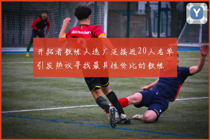 开拓者教练人选广泛接近20人名单引发热议寻找最具性价比的教练