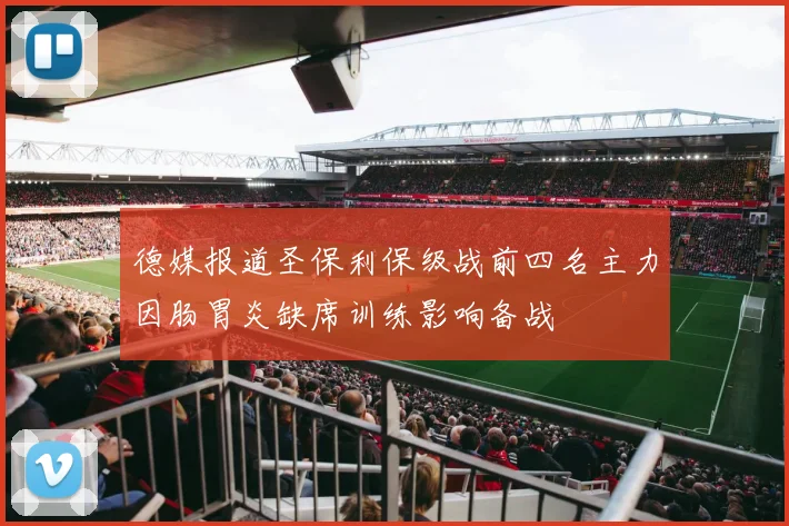德媒报道圣保利保级战前四名主力因肠胃炎缺席训练影响备战