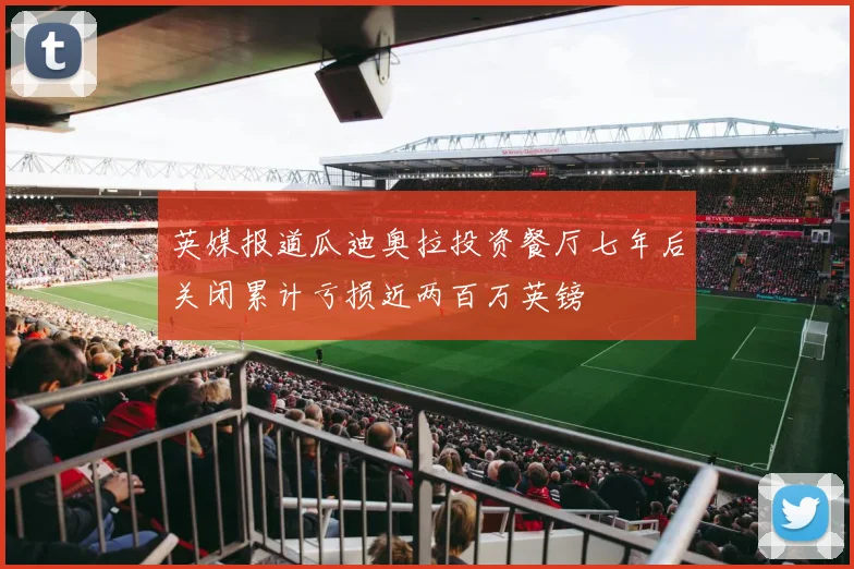 英媒报道瓜迪奥拉投资餐厅七年后关闭累计亏损近两百万英镑