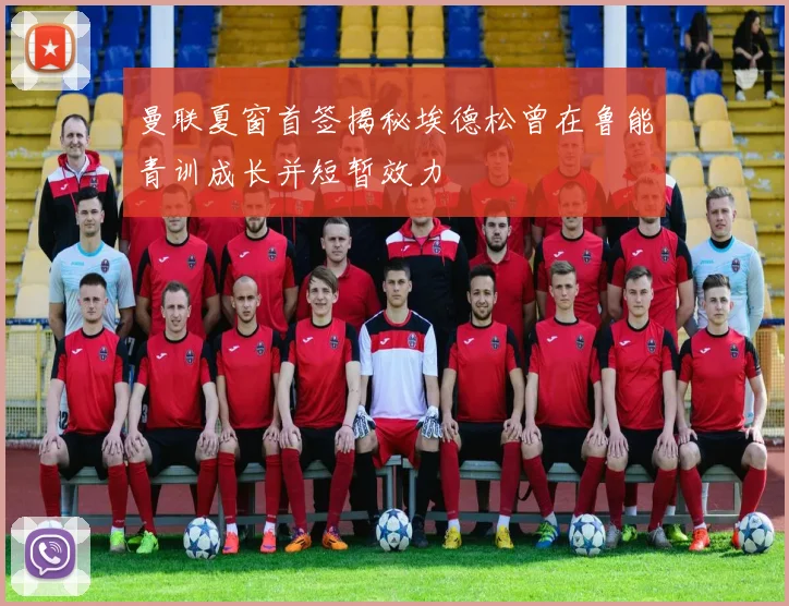 曼联夏窗首签揭秘埃德松曾在鲁能青训成长并短暂效力