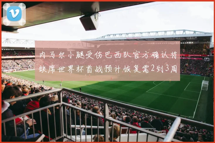 内马尔小腿受伤巴西队官方确认将缺席世界杯首战预计恢复需2到3周