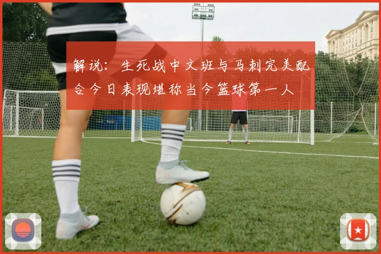 解说：生死战中文班与马刺完美配合今日表现堪称当今篮球第一人